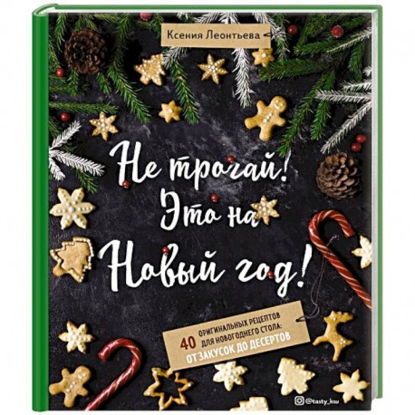 Не трогай! Это на Новый год! 40 оригинальных рецептов для новогоднего стола: от закусок до десертов