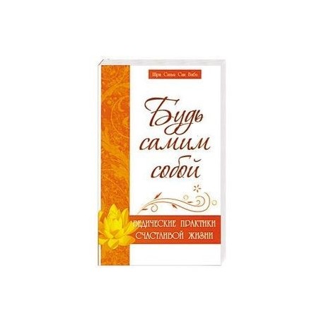 Будь самим собой. Ведические практики счастливой жизни