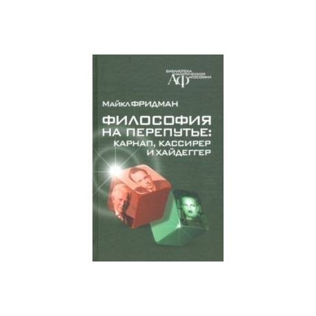 Философия на перепутье. Карнап, Кассирер и Хайдеггер