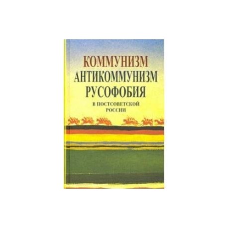 Коммунизм, антикоммунизм, русофобия в постсоветской России