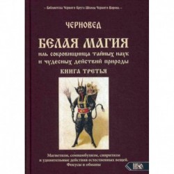 БЕЛАЯ МАГИЯ иль сокровищница тайных наук и чудесных действий природы