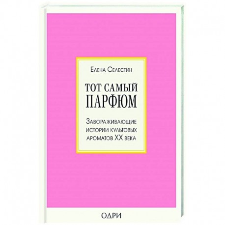 Тот самый парфюм. Завораживающие истории культовых ароматов ХХ века