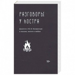 Разговоры у костра:Диалоги с Ю.В.Казариным о поэзии,жизни и любви