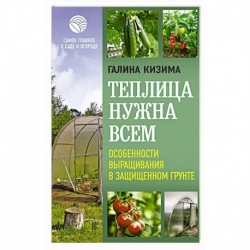 Теплица нужна всем. Особенности выращивания в защищенном грунте