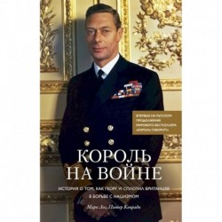 Король на войне. История о том, как Георг VI сплотил британцев в борьбе с нацизмом