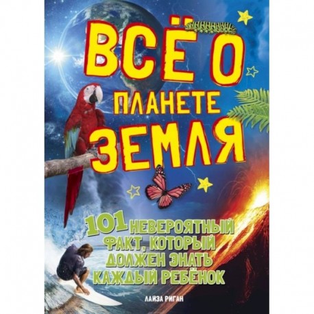 Все о планете земля.101 невероятный факт,который должен знать каждый ребенок