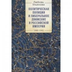 Политическая полиция и либеральное движение в Российской империи 1880-1905