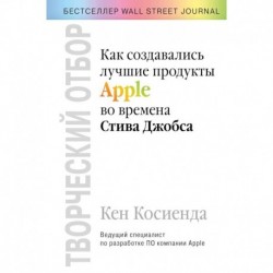 Творческий отбор. Как создавались лучшие продукты Apple во времена Стива Джобса