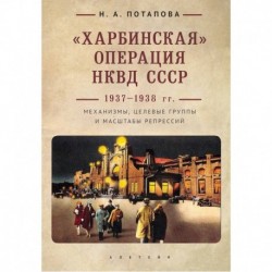 Харбинская операция НКВД СССР 1937-1938 гг. Механизмы, целевые группы и масштабы репрессий