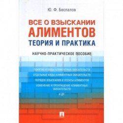 Все о взыскании алиментов. Теория и практика. Научно-практическое пособие