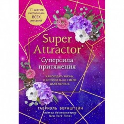 Super Attractor. Суперсила притяжения. Как создать жизнь, о которой вы не смели даже мечтать