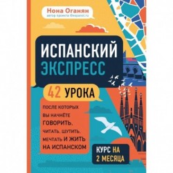 Испанский экспресс. 42 урока, после которых вы начнёте говорить, читать, шутить, мечтать и жить на испанском