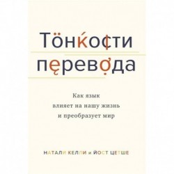 Тонкости перевода. Как язык влияет на нашу жизнь и преобразует мир