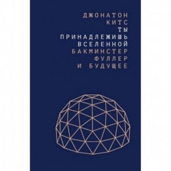 Ты принадлежишь Вселенной. Бакминстер Фуллер и будущее