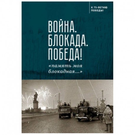 Война.Блокада.Победа!'память моя блокадная...'