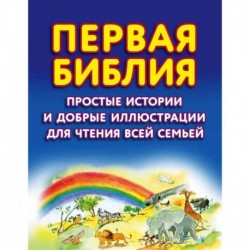 Первая Библия. Простые истории и добрые иллюстрации для чтения всей семьей