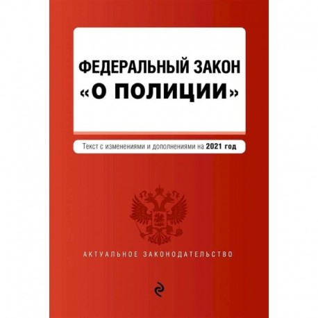 Федеральный закон 'О полиции'. Текст с изменениями  на 2021 год