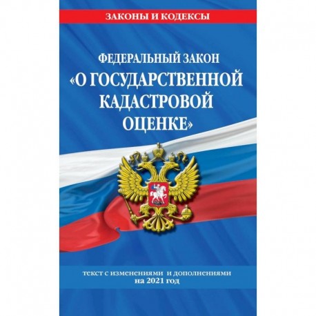 Федеральный закон 'О государственной кадастровой оценке':Текст с изменениями и дополнениями на 2021 год