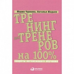 Тренинг для тренеров на 100%. Секреты интенсивного обучения