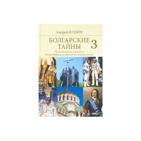 Болгарские тайны 3. Русско-болгарские отношения от хана Кубрата до совместных полетов в космос