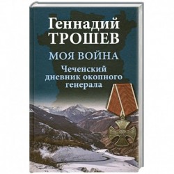 Моя война. Чеченский дневник окопного генерала