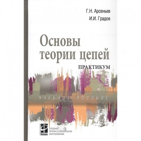 Основы теории цепей:Практикум: Уч.пос. / Под ред. Арсеньев Г.Н.-М.:ИД ФОРУМ, НИЦ ИНФРА-М,2018.-336 с..-(СПО)(. Арсеньев