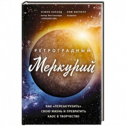 Ретроградный Меркурий: как обратить хаос в творчество и совершить 'перезагрузку' своей жизни. Боланд Я., Фарнелл К.