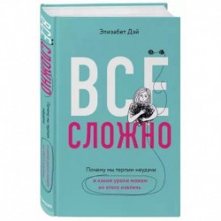 Все сложно. Почему мы терпим неудачи и какие уроки можем из этого извлечь