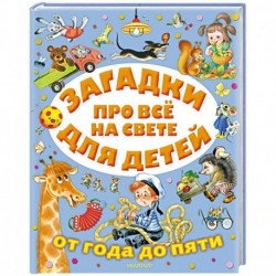 Загадки про всё на свете для детей от года до пяти