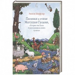 Песенки и стихи Матушки Гусыни, которые она пела и рассказывала своим гусятам