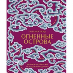 Огненные острова. Кулинарное путешествие по загадочной Индонезии