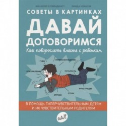 Давай договоримся.Как повзрослеть вместе с ребенком.Советы в картинках