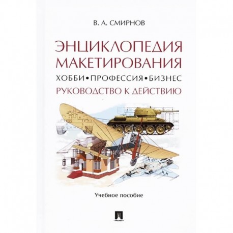 Энциклопедия макетирования. Хобби - Профессия - Бизнес. Руководство к действию. Учебное пособие