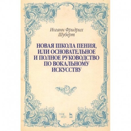 Новая школа пения, или Основательное и полное руководство по вокальному искусству. Учебное пособие