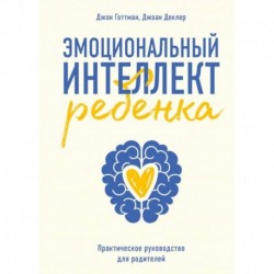 Эмоциональный интеллект ребенка. Практическое руководство для родителей