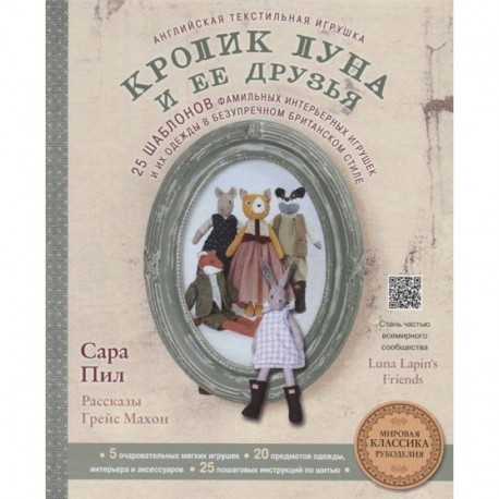 Английская текстильная игрушка. Кролик Луна и ее друзья. 25 шаблонов фамильных интерьерных игрушек и их одежды в