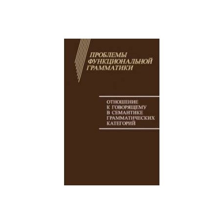 Проблемы функциональной грамматики. Отношение к говорящему в семантике грамматических категорий