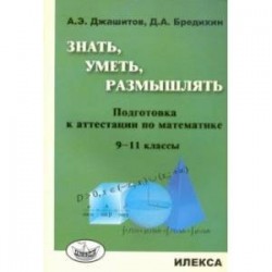 Математика. 9-11 класс. Знать, уметь, размышлять. Подготовка к аттестации