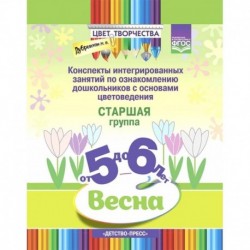 Цвет творчества. Конспекты интегрированных занятий. Весна. Старшая группа. От 5 до 6 лет. ФГОС