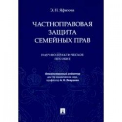 Частноправовая защита семейных прав. Научно-практическое пособие