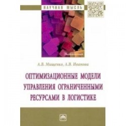 Оптимизационные модели управления ограниченными ресурсами в логистике. Монография