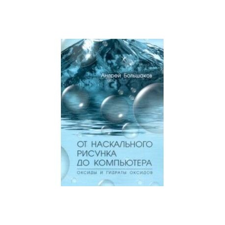 От наскального рисунка до компьютера. Оксиды и гидраты оксидов