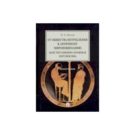 От общества потребления к античному миропониманию. Конституционно-правовая перспектива. Монография