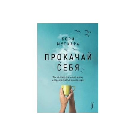 Прокачай себя. Как не пропустить свою жизнь и обрести счастье в хаосе мира