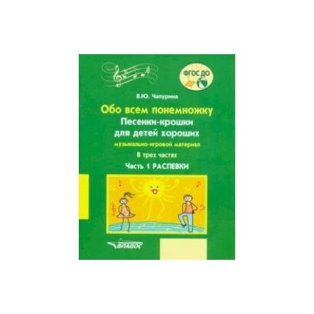 Обо всем понемножку. Песенки-крошки для детей хороших Часть 1. Распевки. Музыкально-игровой материал