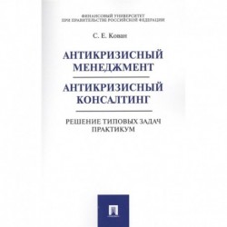 Антикризисный менеджмент. Антикризисный консалтинг. Решение типовых задач. Практикум