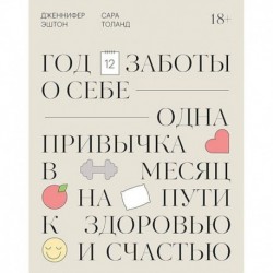 Год заботы о себе. Одна привычка в месяц на пути к здоровью и счастью