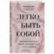 Легко быть собой. Как победить внутреннего критика, избавиться от тревог и стать счастливой