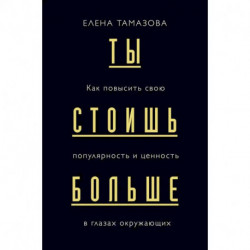 Ты стоишь больше. Как повысить свою популярность и ценность в глазах окружающих