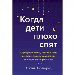 Когда дети плохо спят.Циркадные ритмы,часовые гены и др.секреты сомнологии для заботливых родителей